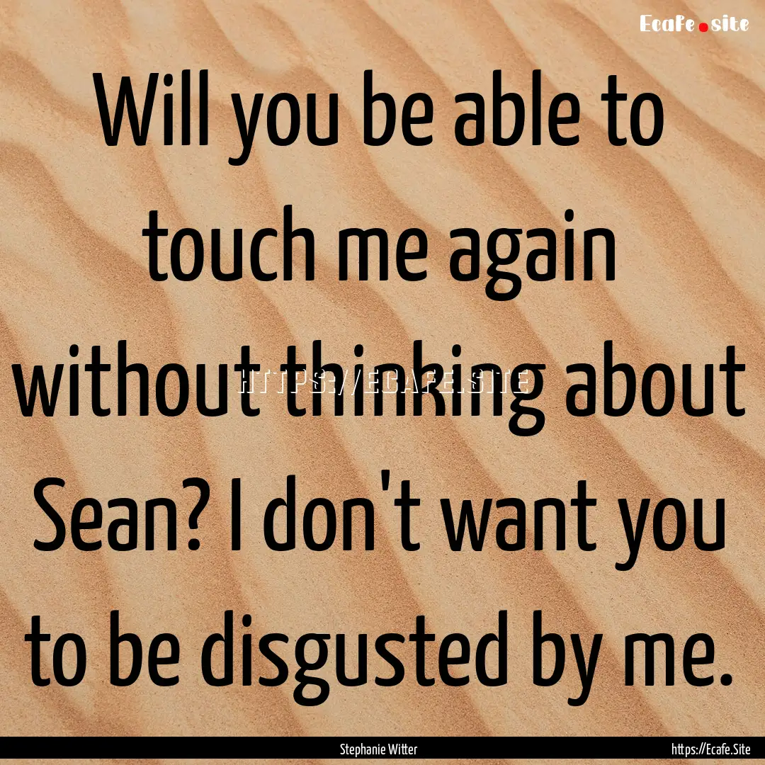 Will you be able to touch me again without.... : Quote by Stephanie Witter