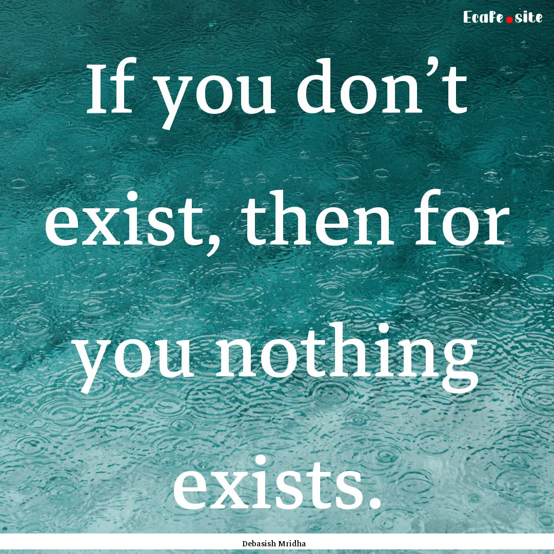 If you don’t exist, then for you nothing.... : Quote by Debasish Mridha