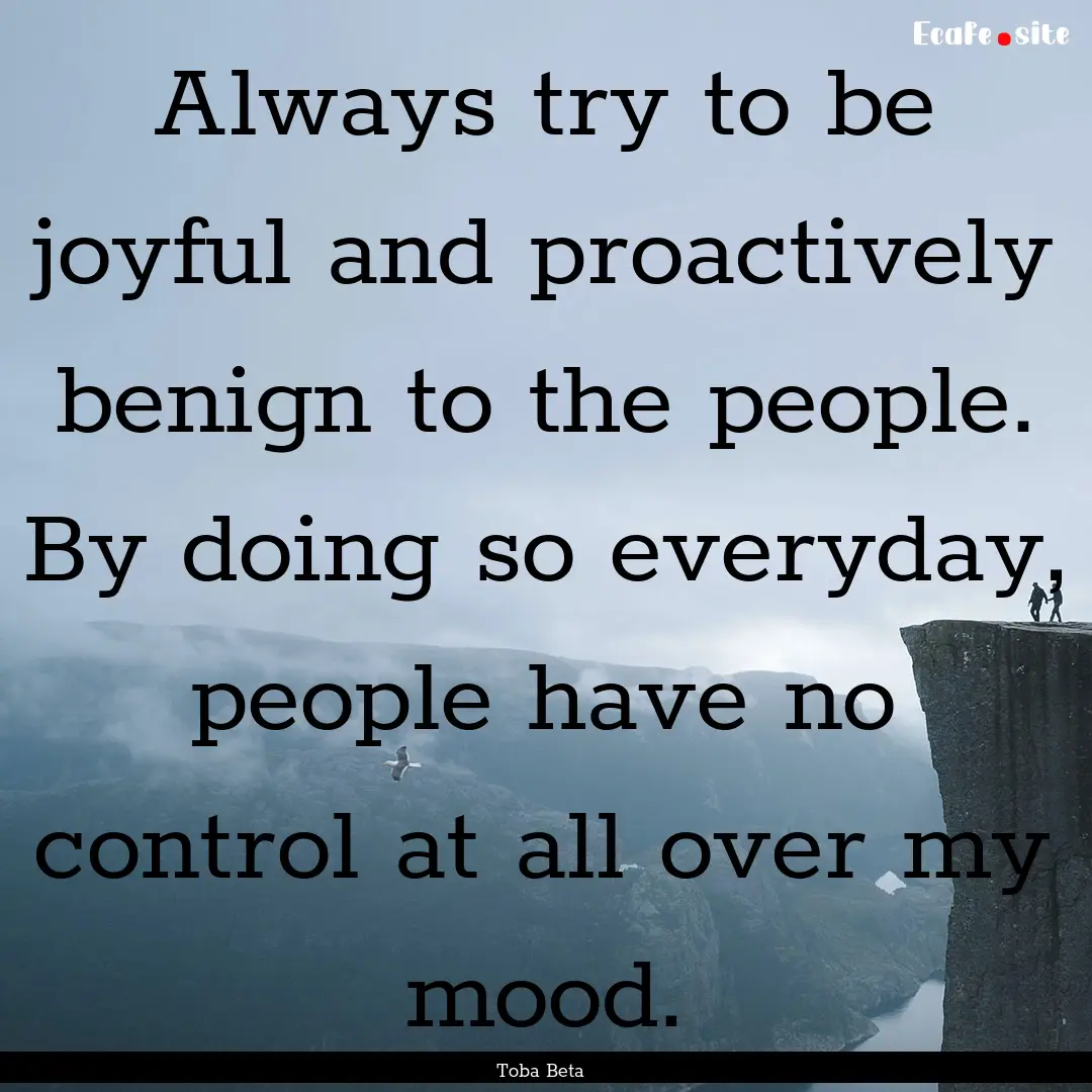 Always try to be joyful and proactively benign.... : Quote by Toba Beta