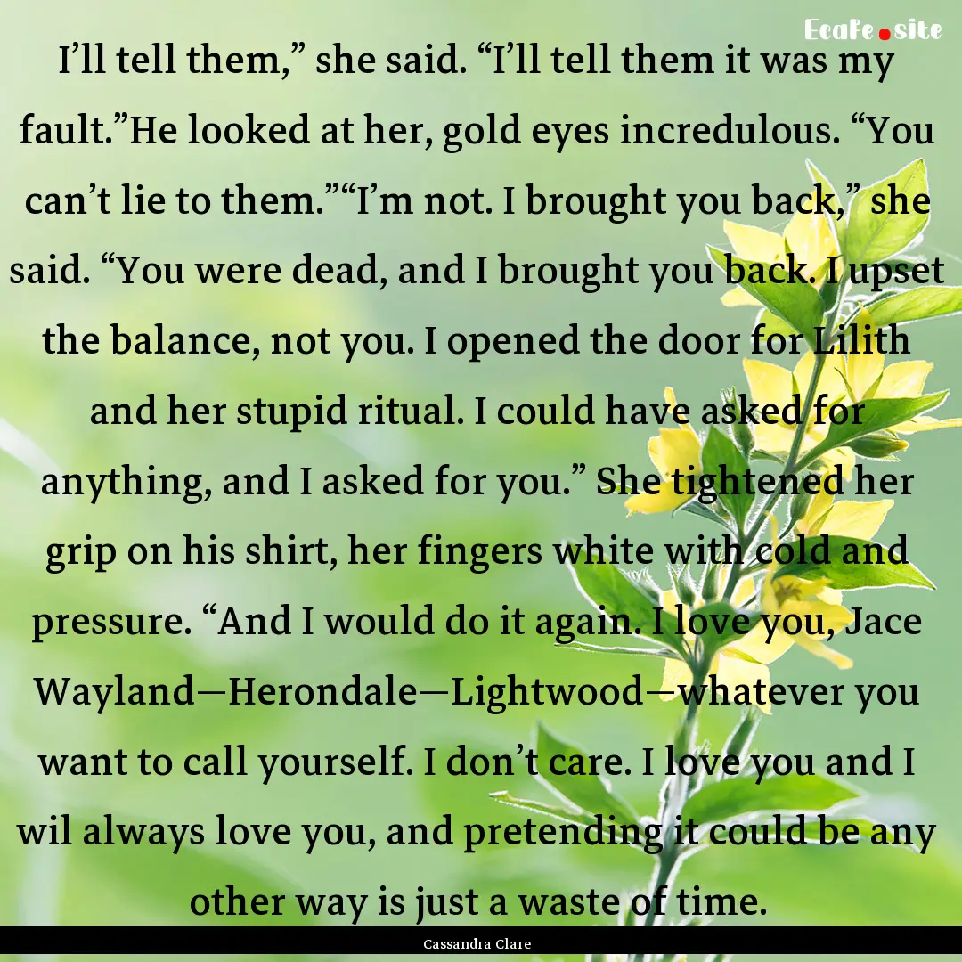 I’ll tell them,” she said. “I’ll.... : Quote by Cassandra Clare