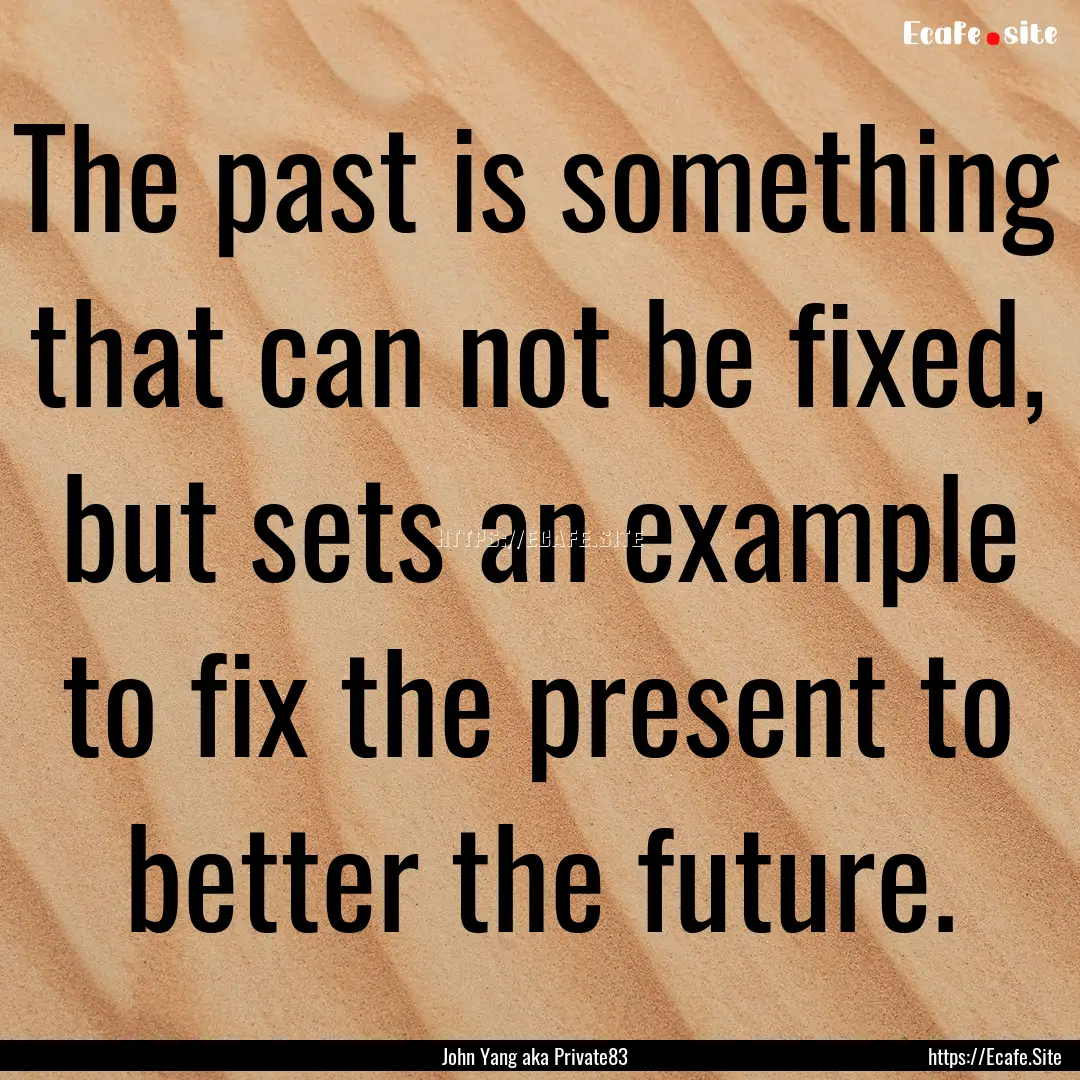 The past is something that can not be fixed,.... : Quote by John Yang aka Private83