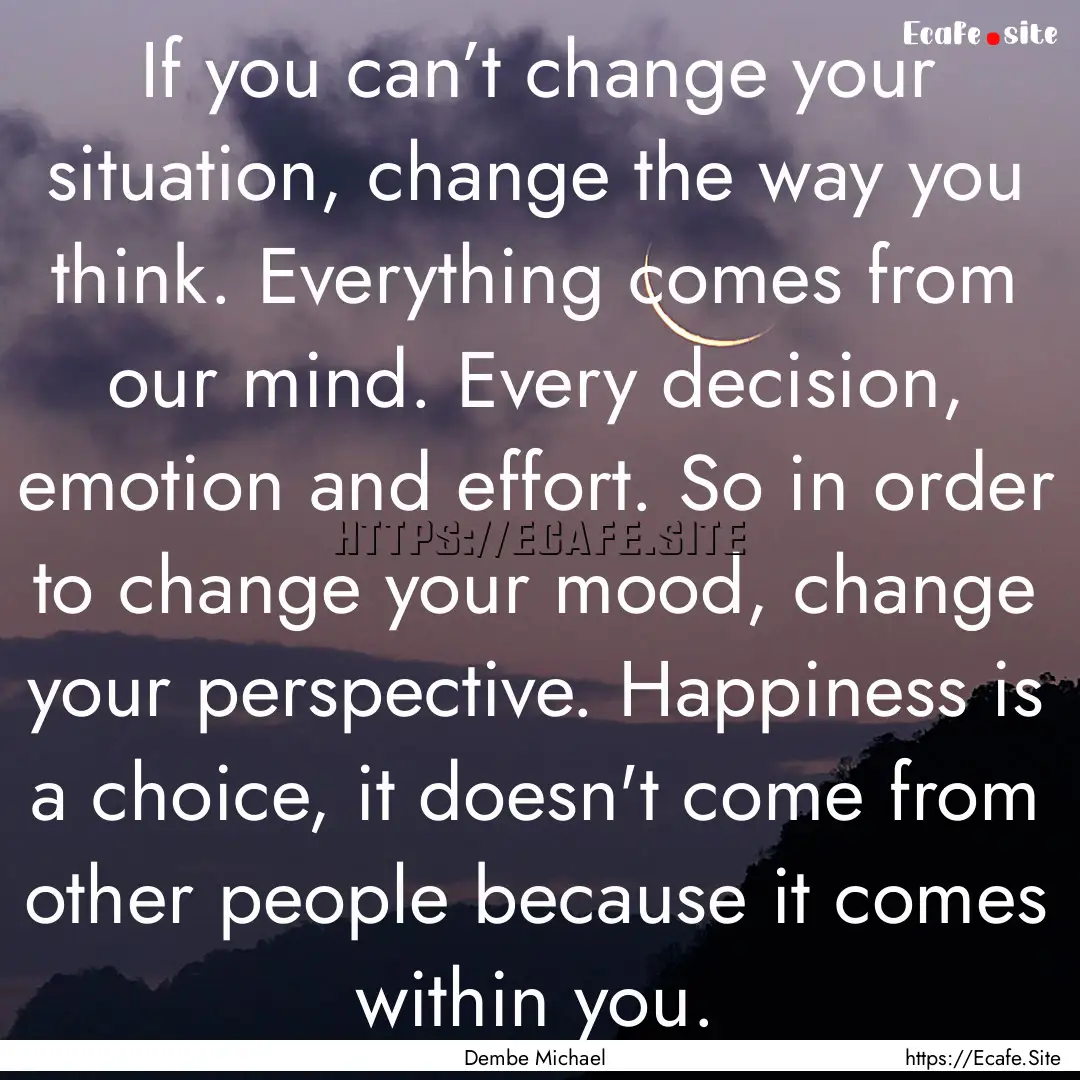 If you can’t change your situation, change.... : Quote by Dembe Michael