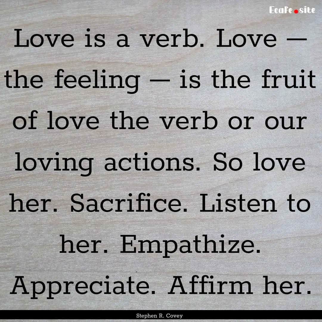 Love is a verb. Love – the feeling –.... : Quote by Stephen R. Covey