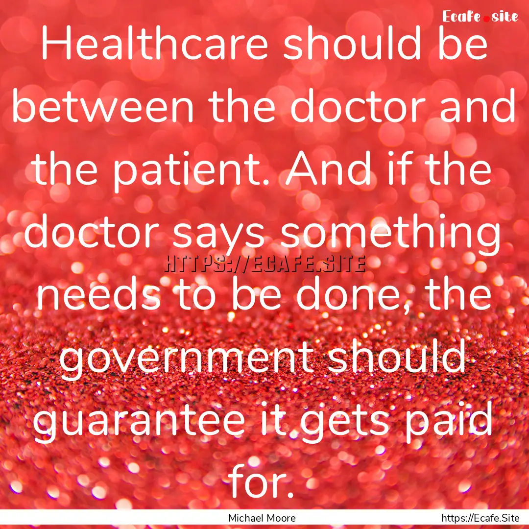 Healthcare should be between the doctor and.... : Quote by Michael Moore