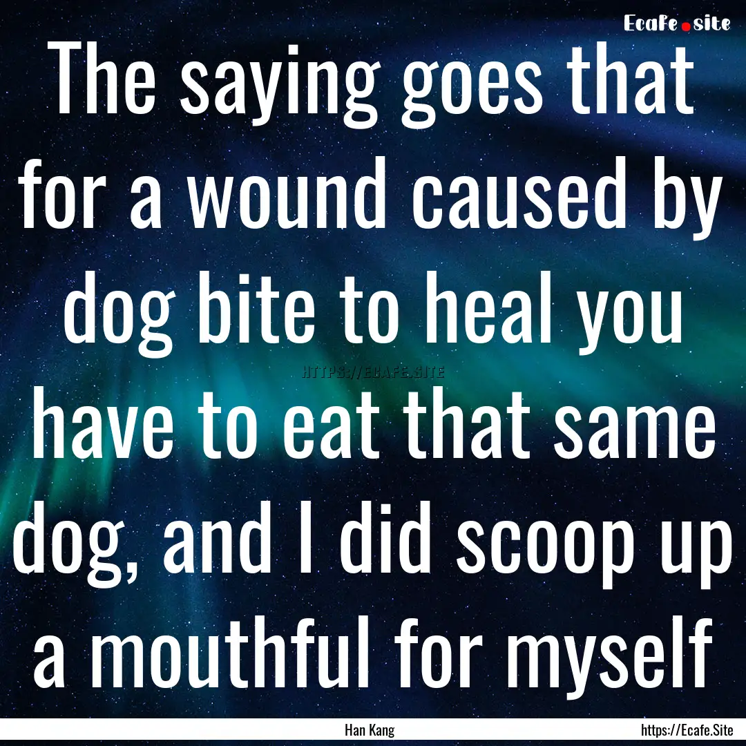 The saying goes that for a wound caused by.... : Quote by Han Kang