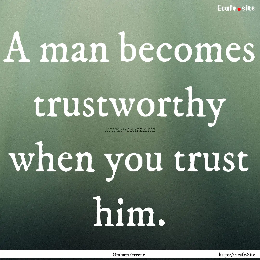 A man becomes trustworthy when you trust.... : Quote by Graham Greene