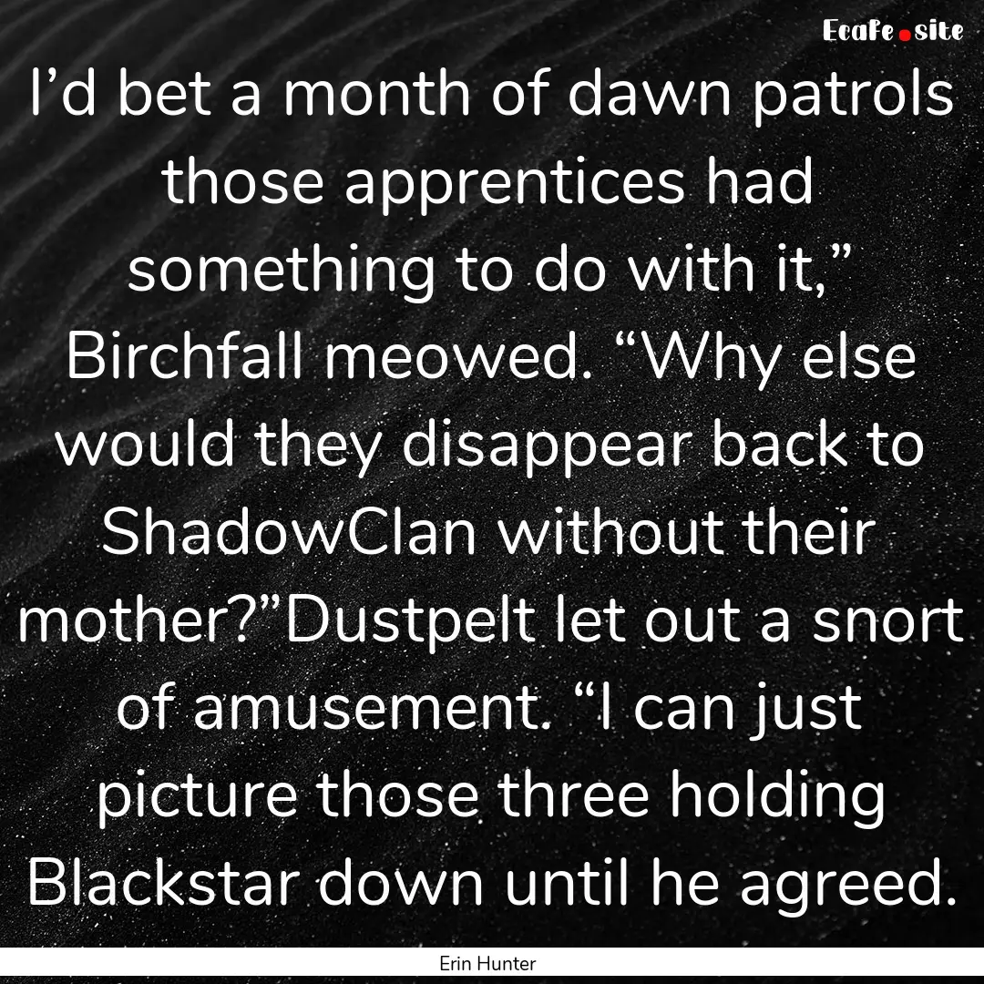 I’d bet a month of dawn patrols those apprentices.... : Quote by Erin Hunter