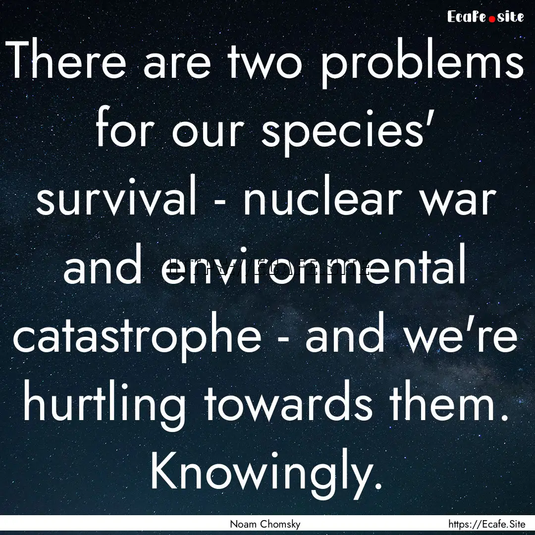 There are two problems for our species' survival.... : Quote by Noam Chomsky