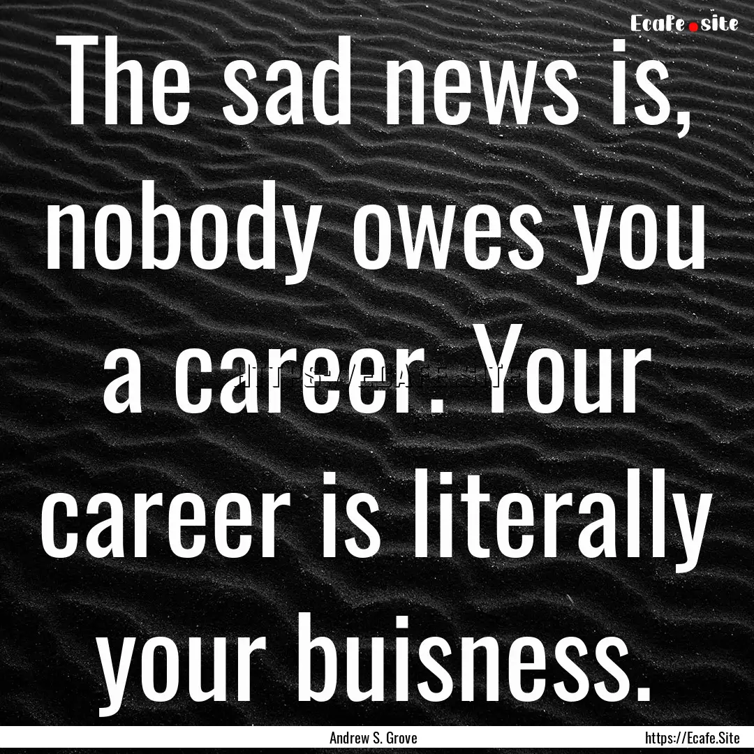 The sad news is, nobody owes you a career..... : Quote by Andrew S. Grove