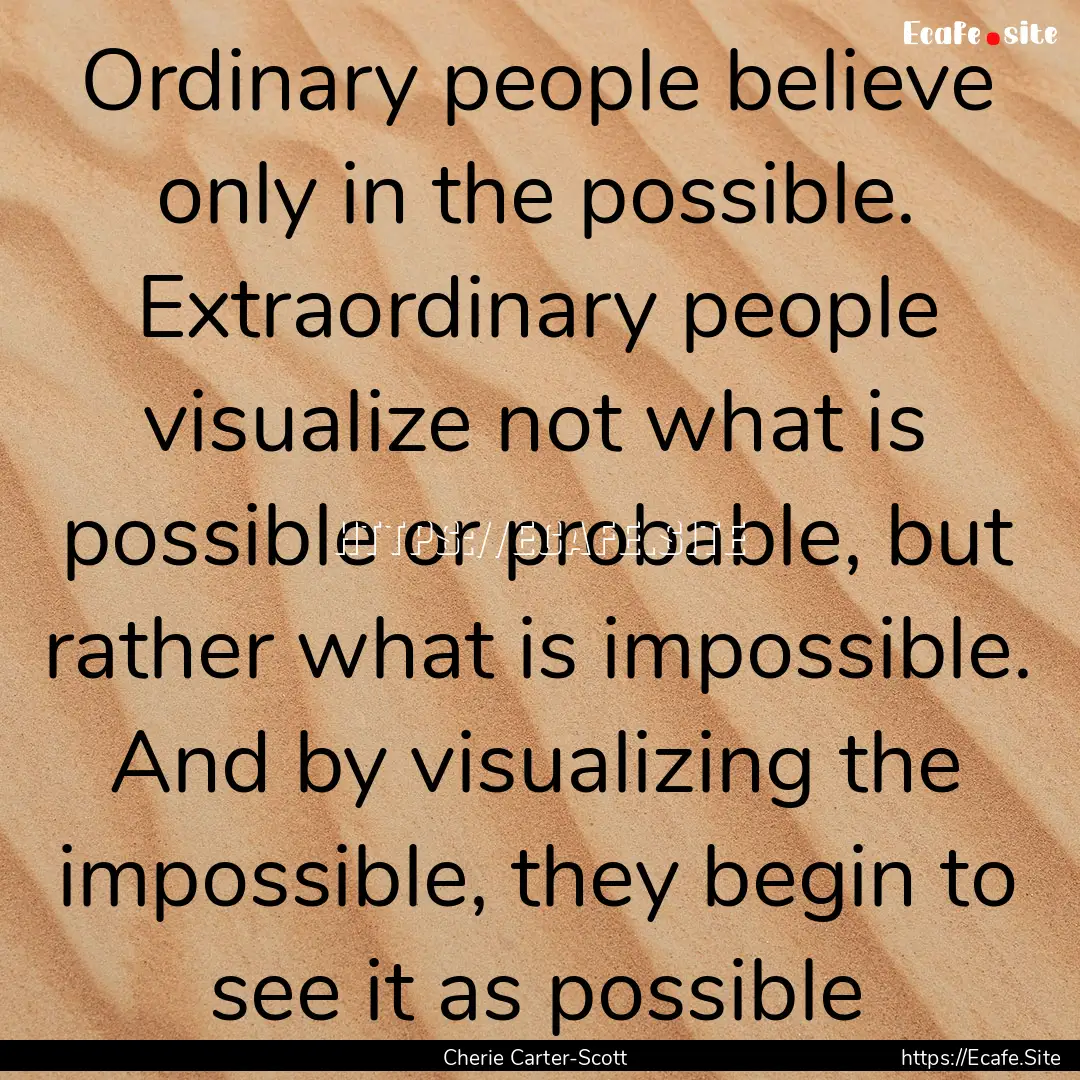 Ordinary people believe only in the possible..... : Quote by Cherie Carter-Scott