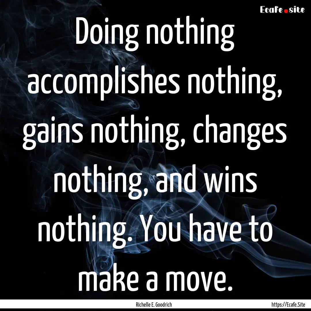 Doing nothing accomplishes nothing, gains.... : Quote by Richelle E. Goodrich