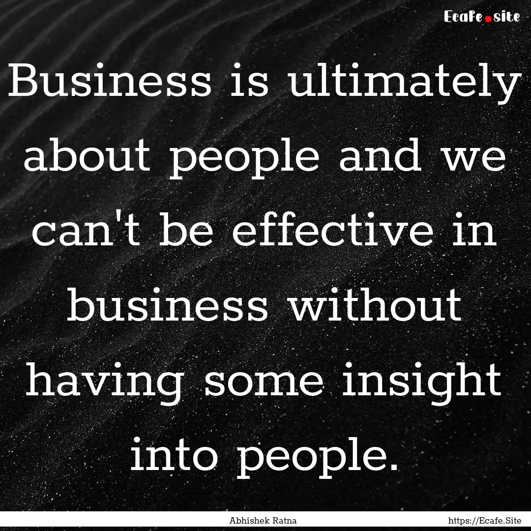 Business is ultimately about people and we.... : Quote by Abhishek Ratna