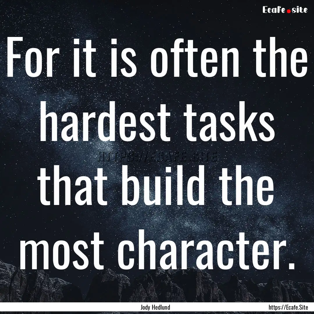 For it is often the hardest tasks that build.... : Quote by Jody Hedlund