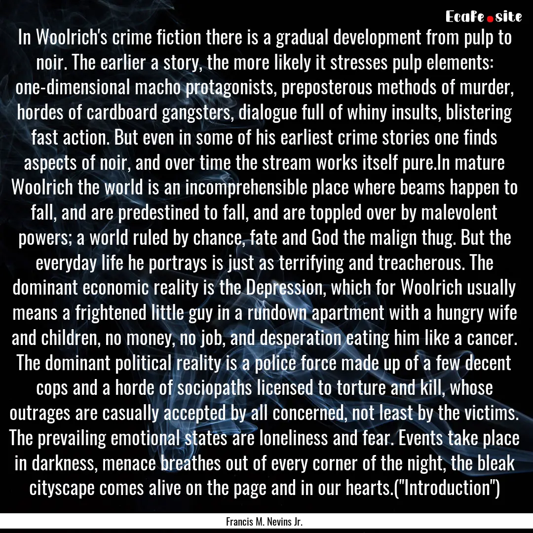 In Woolrich's crime fiction there is a gradual.... : Quote by Francis M. Nevins Jr.