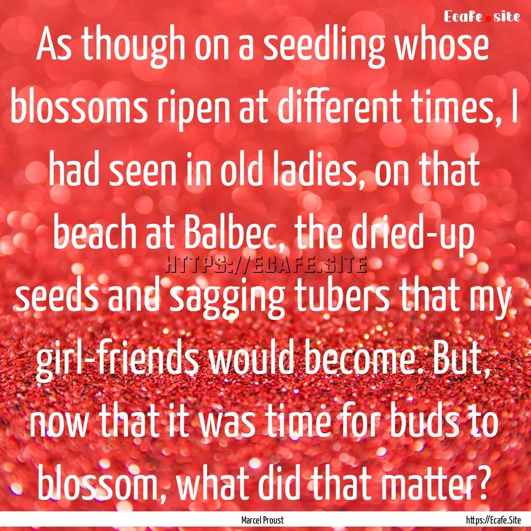 As though on a seedling whose blossoms ripen.... : Quote by Marcel Proust