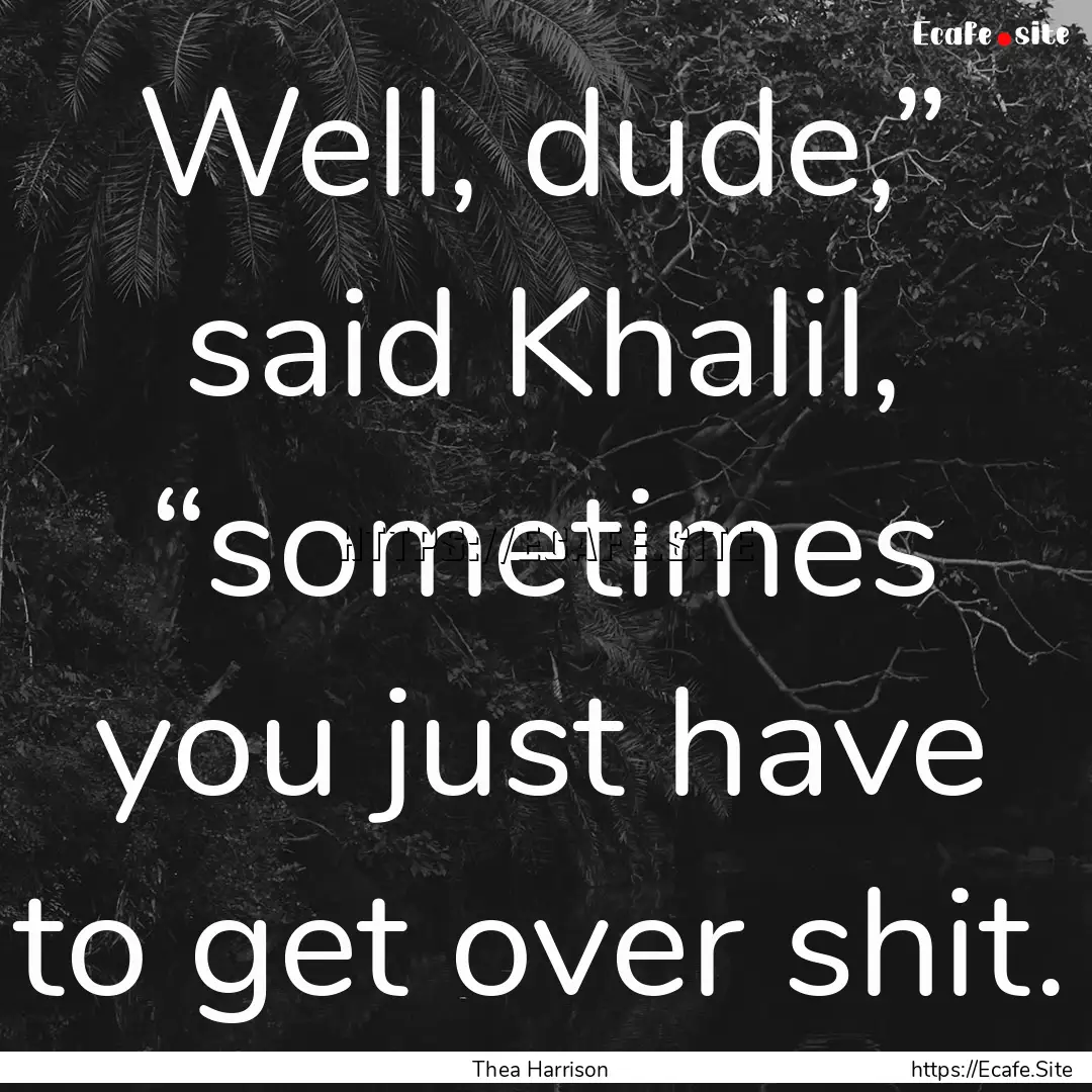 Well, dude,” said Khalil, “sometimes.... : Quote by Thea Harrison