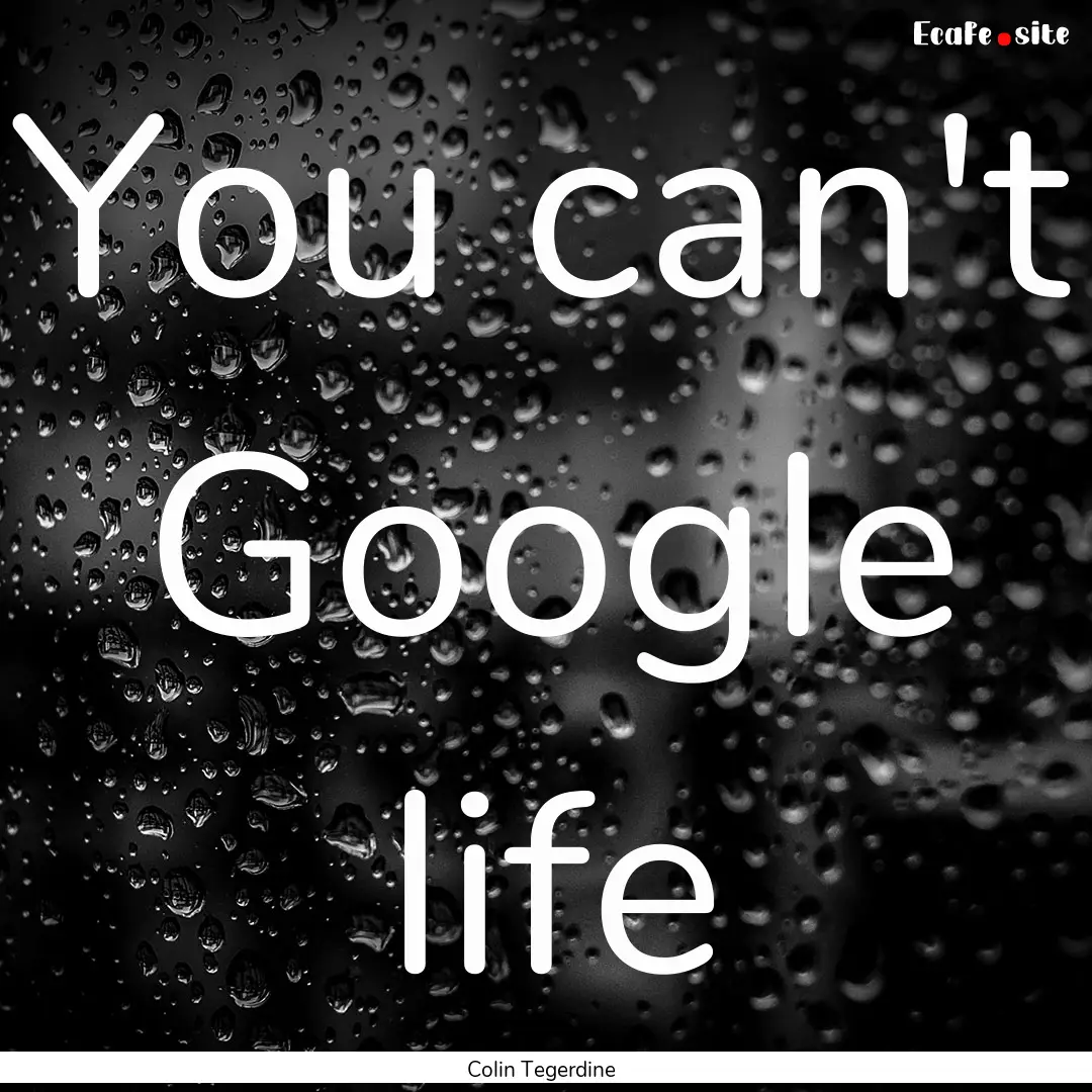 You can't Google life : Quote by Colin Tegerdine