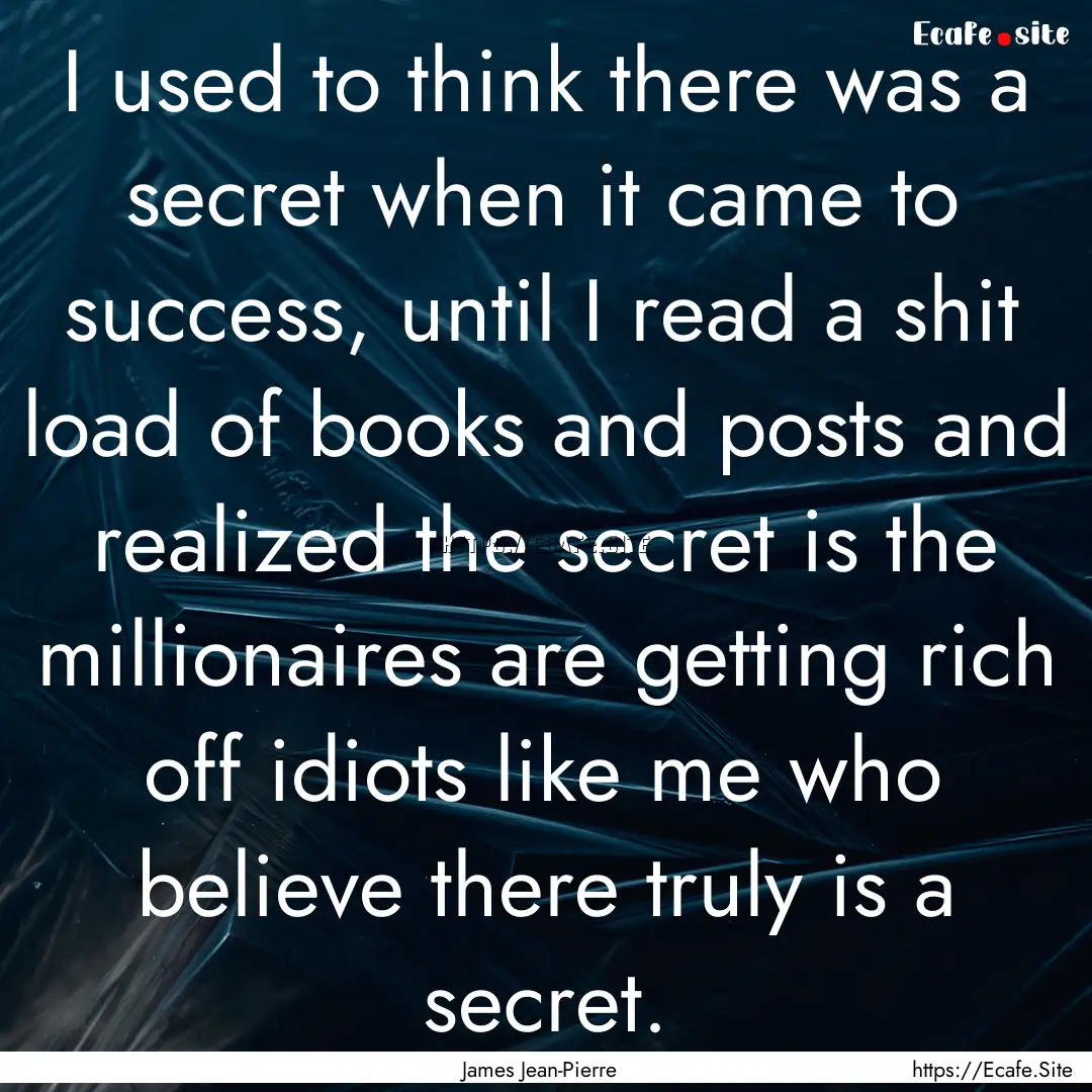 I used to think there was a secret when it.... : Quote by James Jean-Pierre