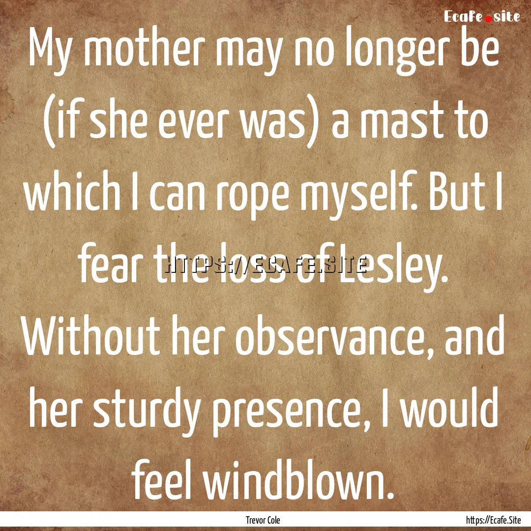 My mother may no longer be (if she ever was).... : Quote by Trevor Cole