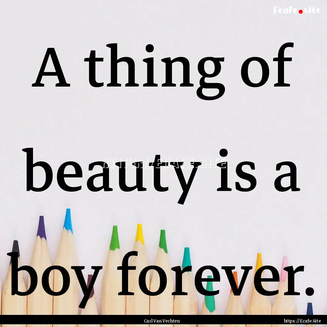 A thing of beauty is a boy forever. : Quote by Carl Van Vechten