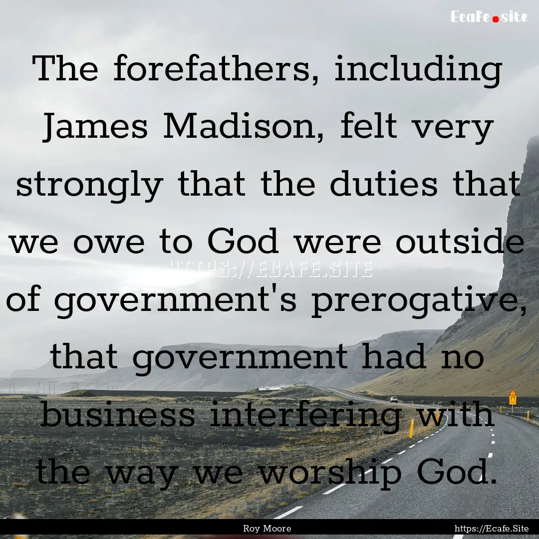 The forefathers, including James Madison,.... : Quote by Roy Moore