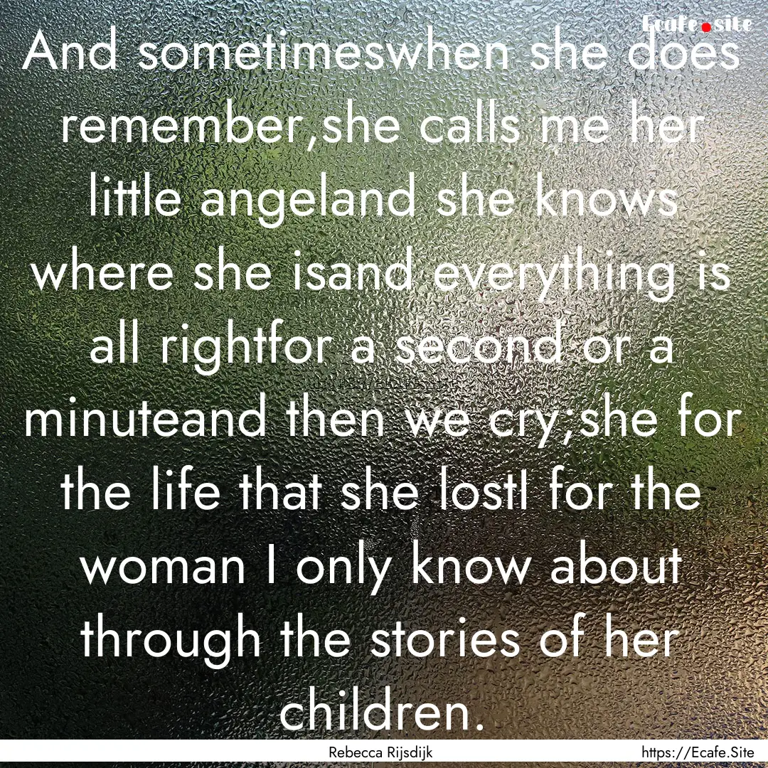 And sometimeswhen she does remember,she calls.... : Quote by Rebecca Rijsdijk