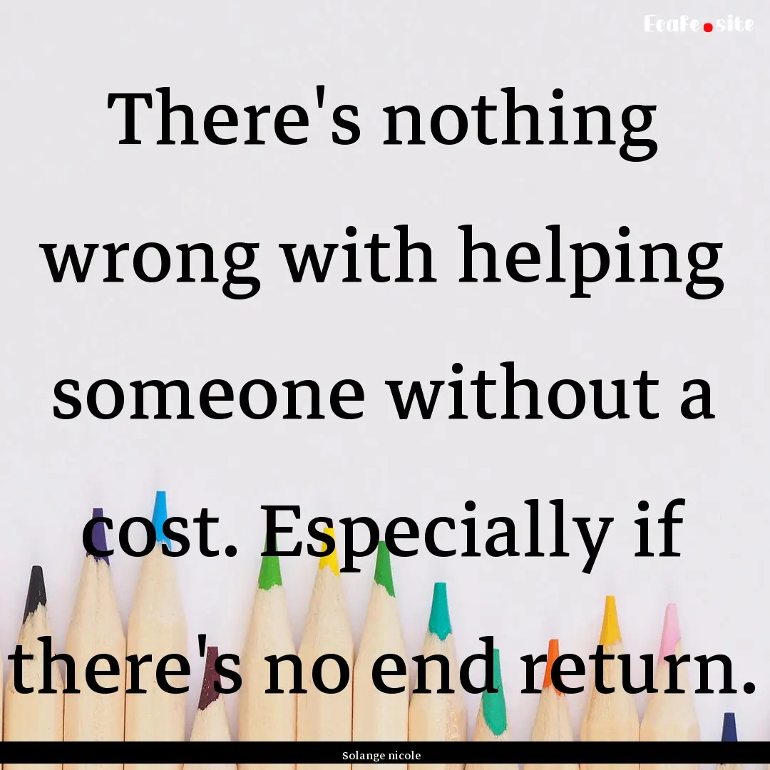 There's nothing wrong with helping someone.... : Quote by Solange nicole