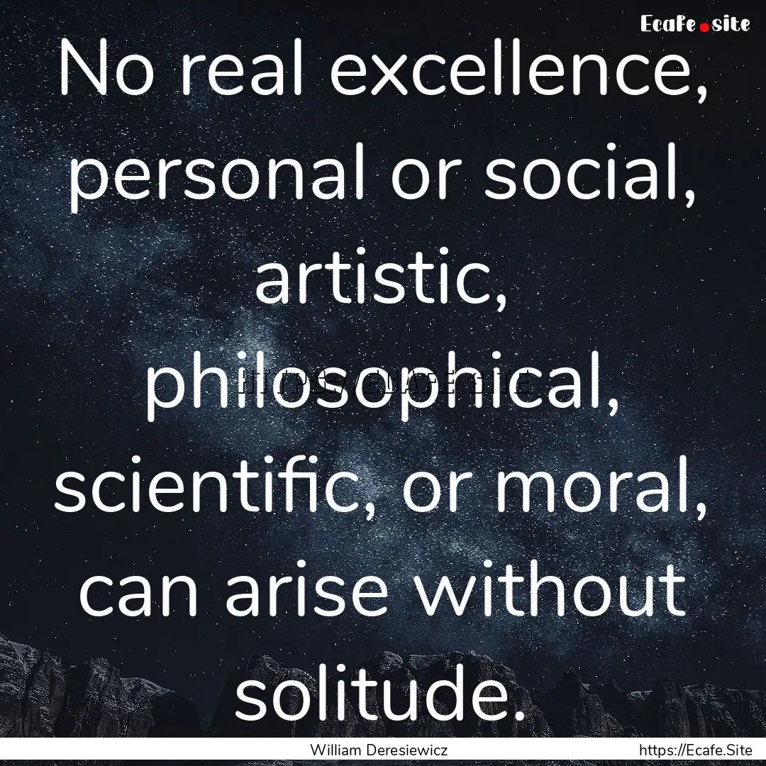 No real excellence, personal or social, artistic,.... : Quote by William Deresiewicz