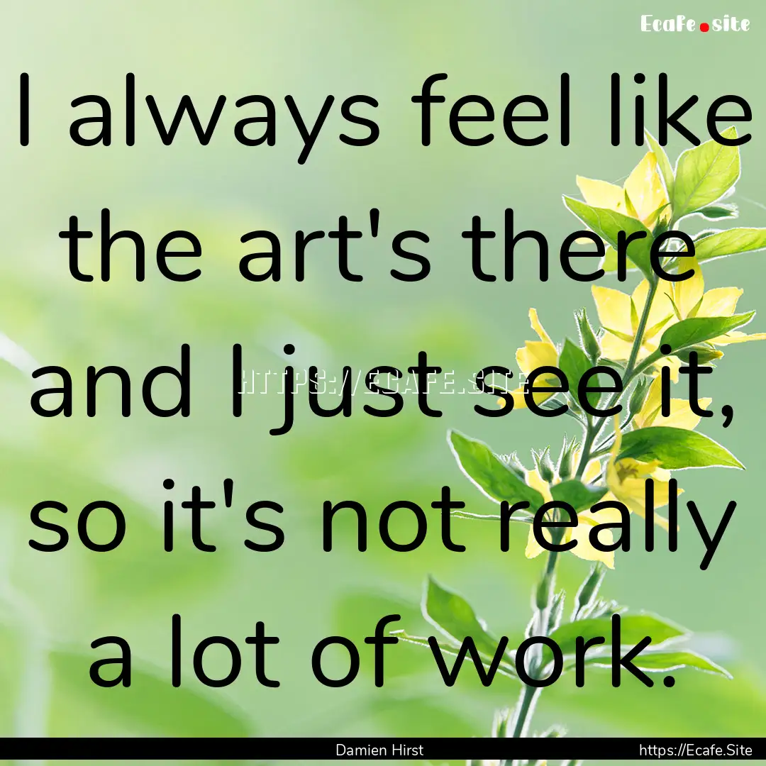 I always feel like the art's there and I.... : Quote by Damien Hirst