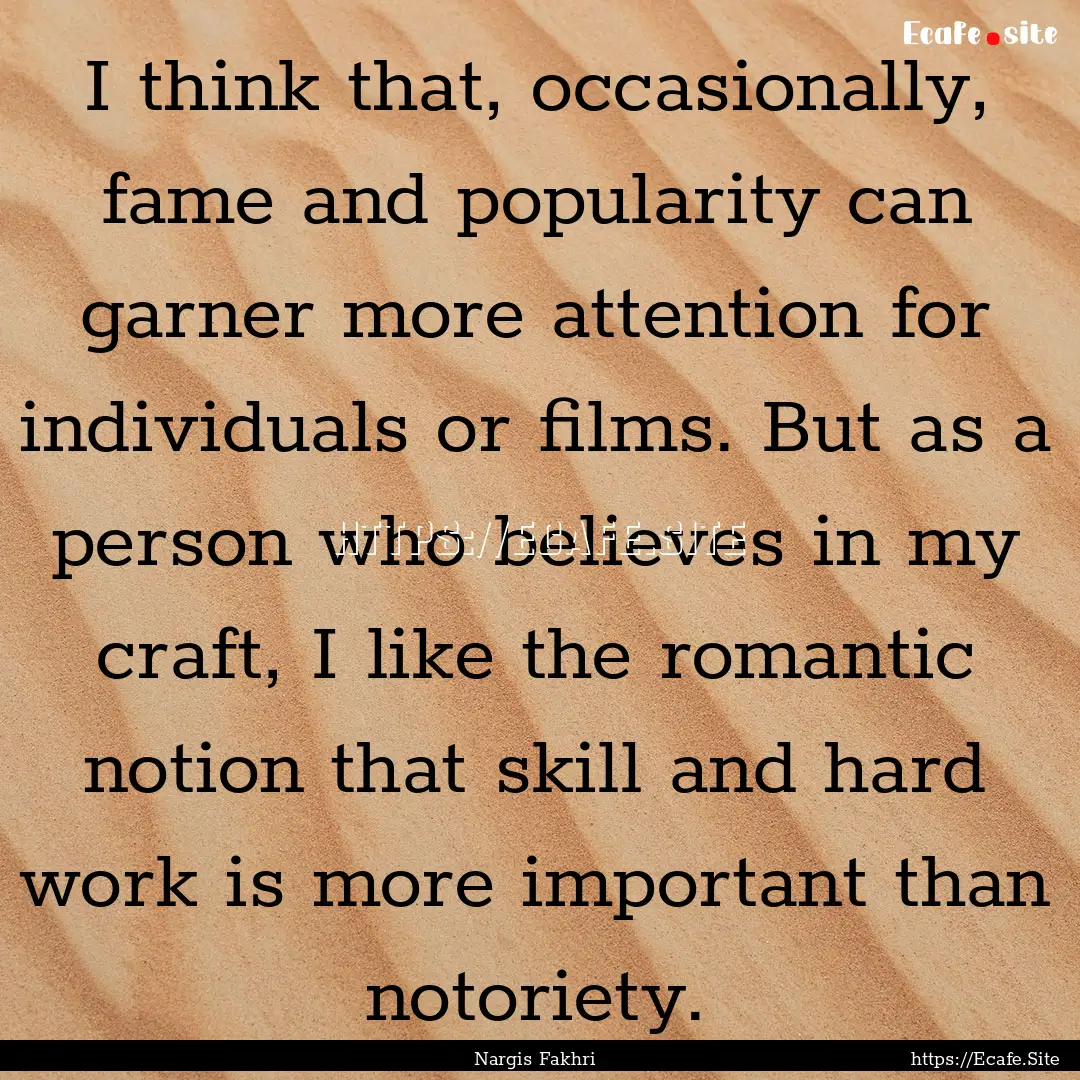 I think that, occasionally, fame and popularity.... : Quote by Nargis Fakhri