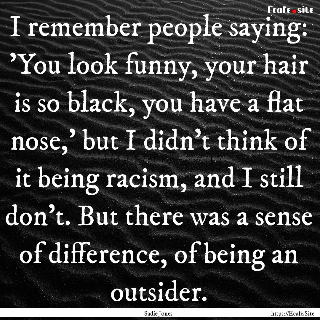 I remember people saying: 'You look funny,.... : Quote by Sadie Jones