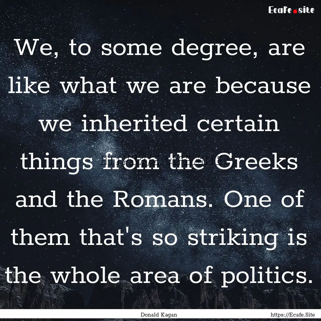 We, to some degree, are like what we are.... : Quote by Donald Kagan