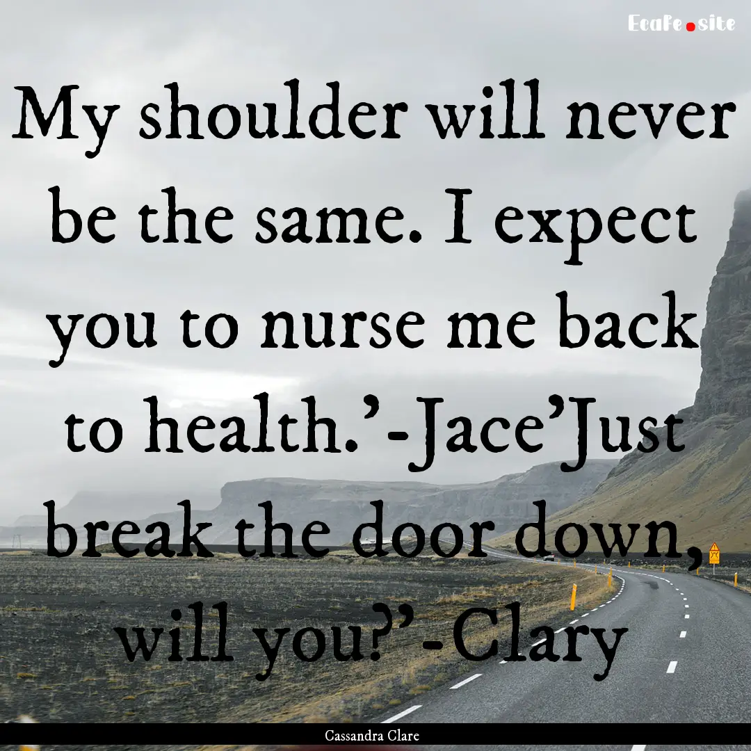 My shoulder will never be the same. I expect.... : Quote by Cassandra Clare