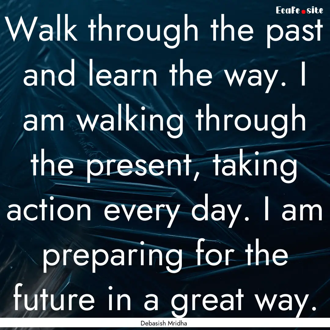 Walk through the past and learn the way..... : Quote by Debasish Mridha