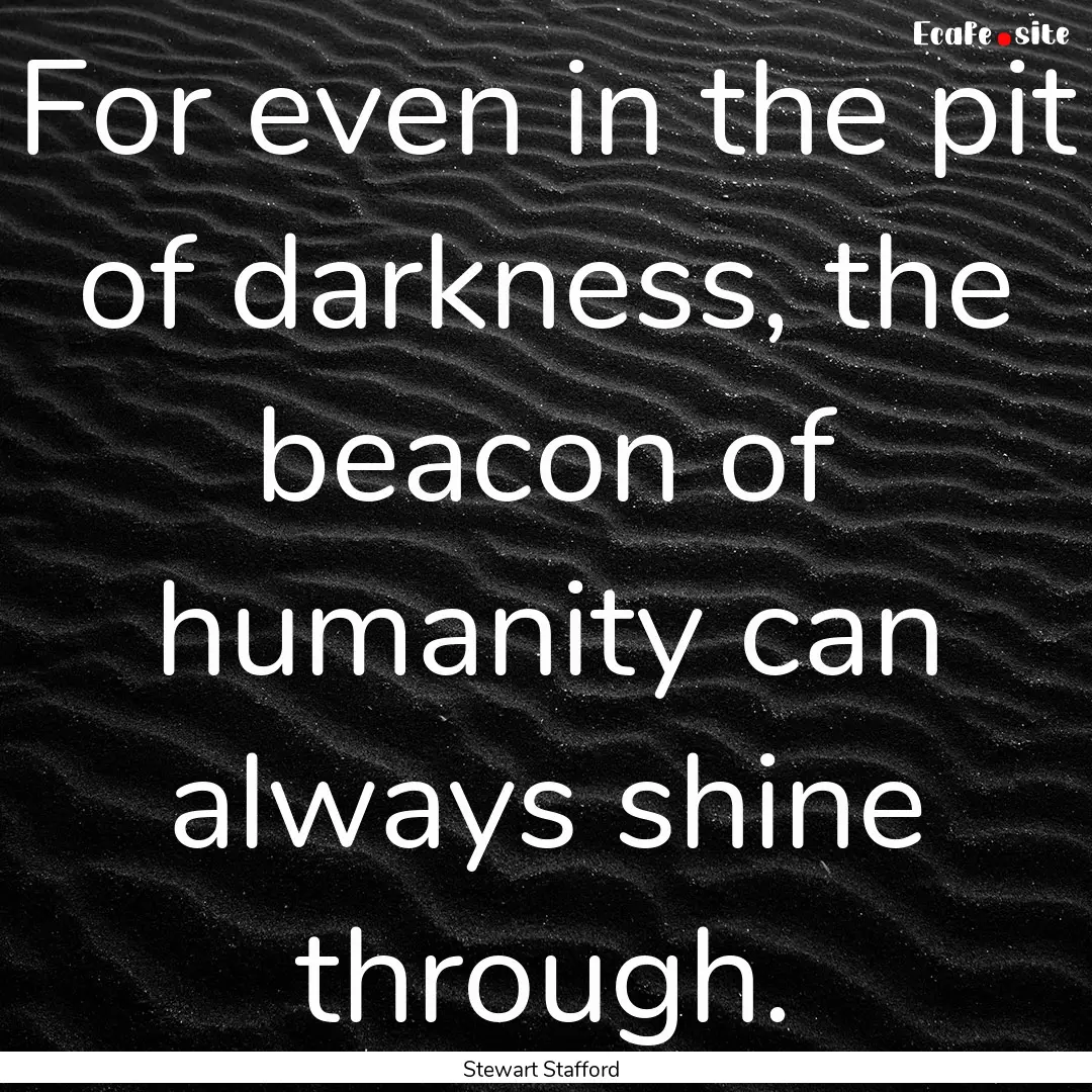 For even in the pit of darkness, the beacon.... : Quote by Stewart Stafford