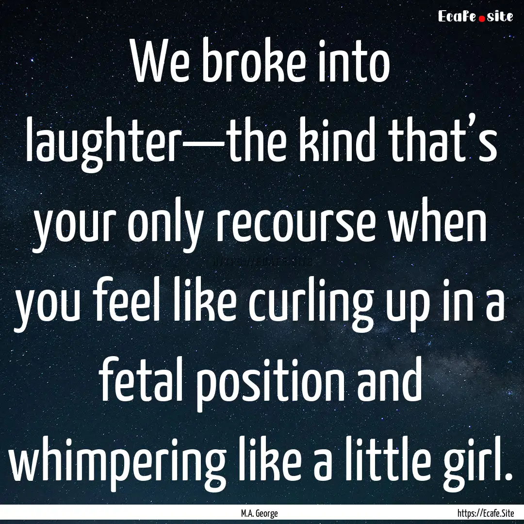 We broke into laughter—the kind that’s.... : Quote by M.A. George