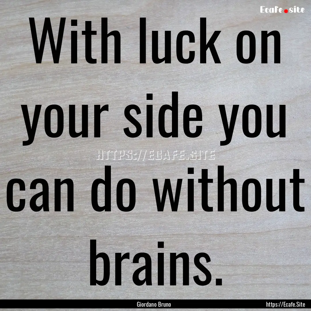 With luck on your side you can do without.... : Quote by Giordano Bruno