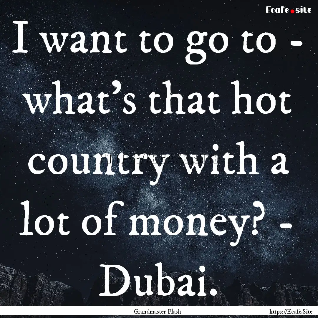 I want to go to - what's that hot country.... : Quote by Grandmaster Flash