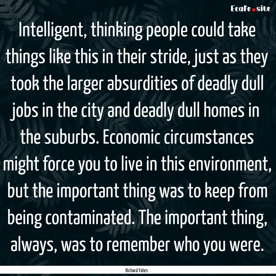 Intelligent, thinking people could take things.... : Quote by Richard Yates