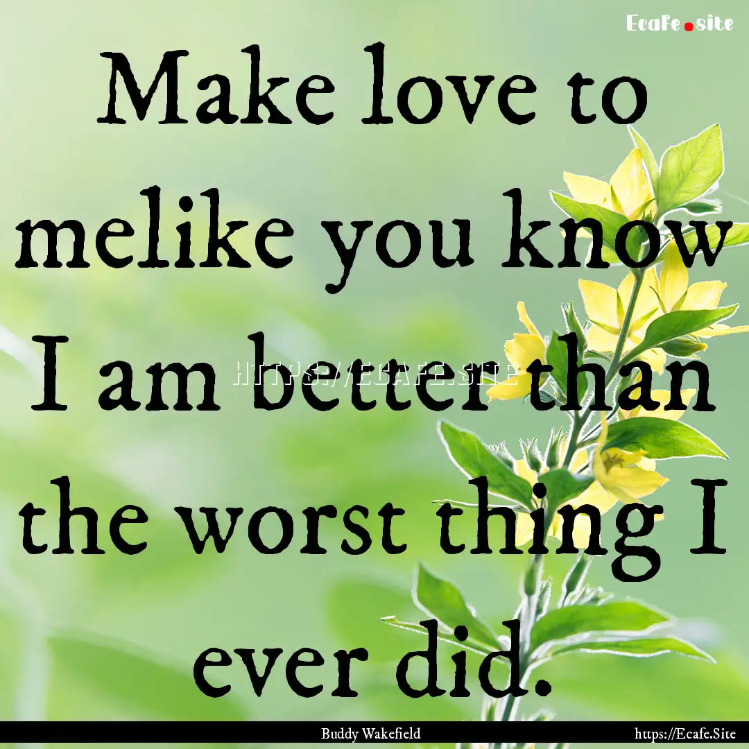 Make love to melike you know I am better.... : Quote by Buddy Wakefield