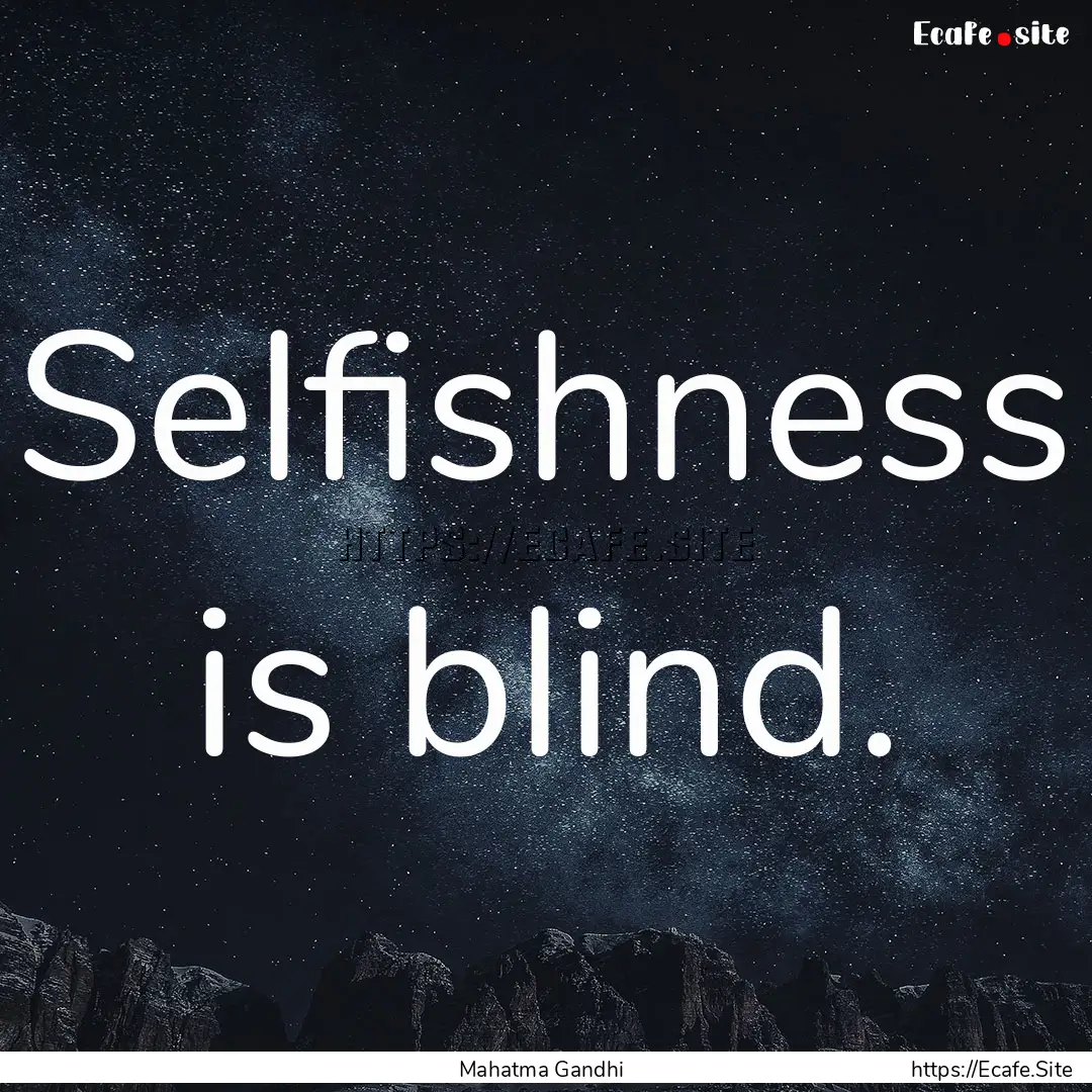 Selfishness is blind. : Quote by Mahatma Gandhi