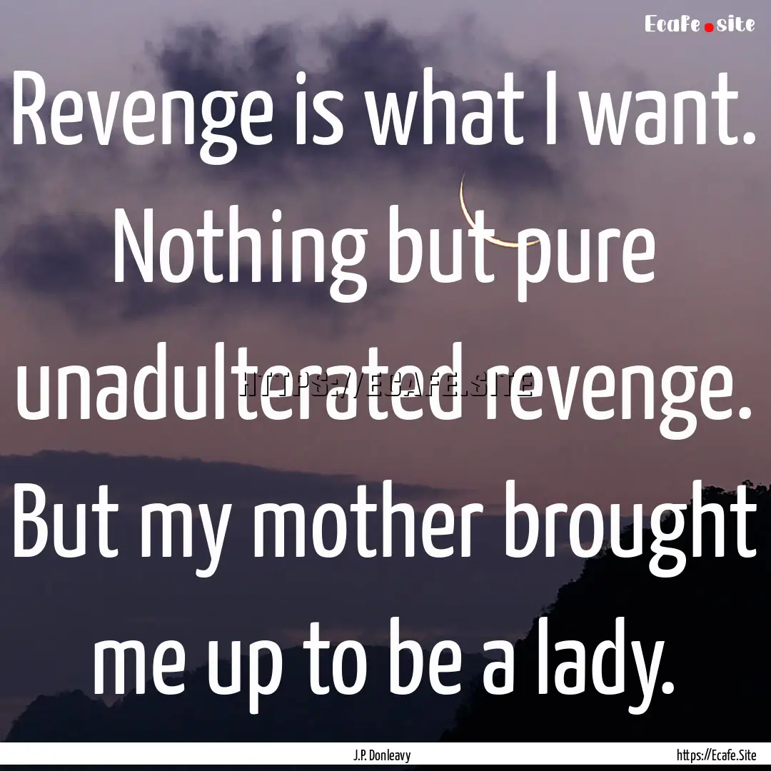 Revenge is what I want. Nothing but pure.... : Quote by J.P. Donleavy