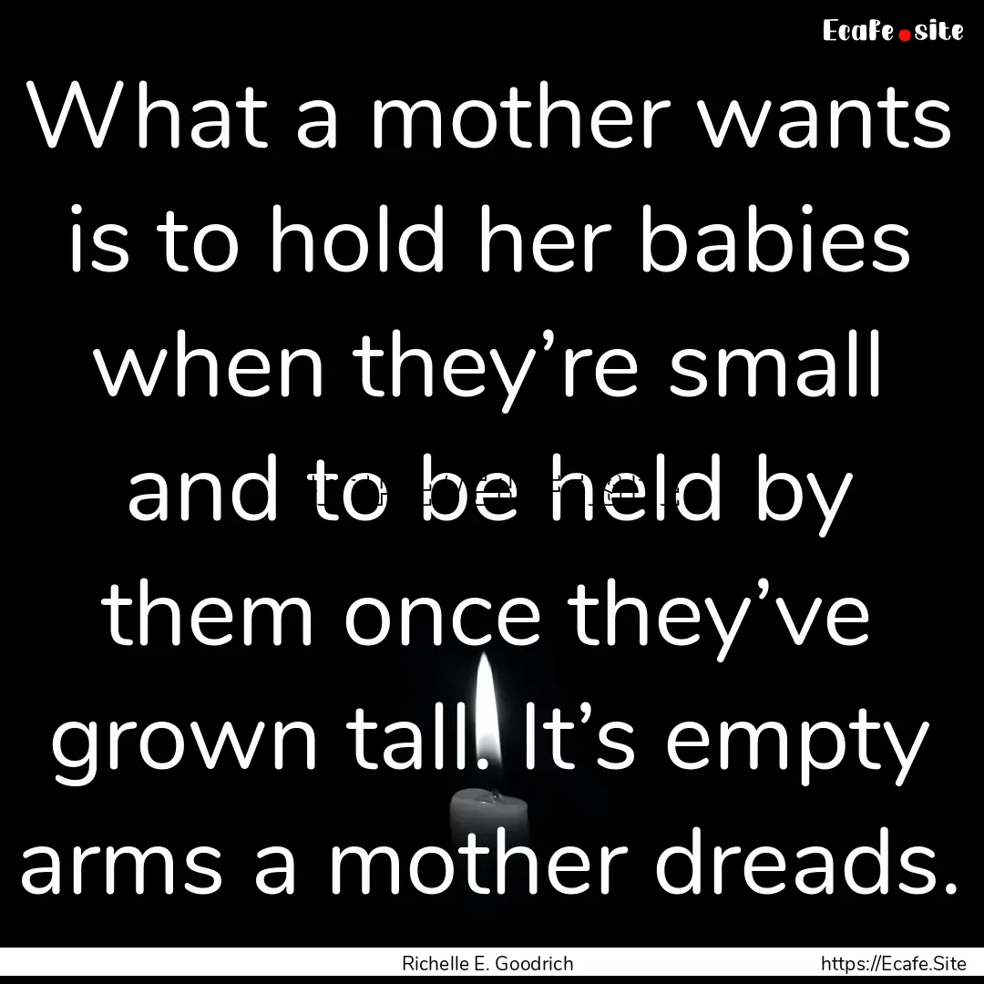 What a mother wants is to hold her babies.... : Quote by Richelle E. Goodrich