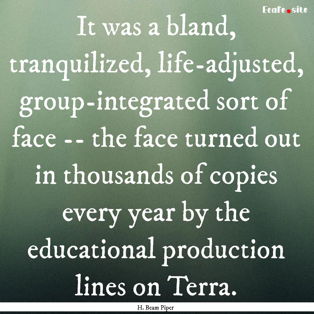 It was a bland, tranquilized, life-adjusted,.... : Quote by H. Beam Piper