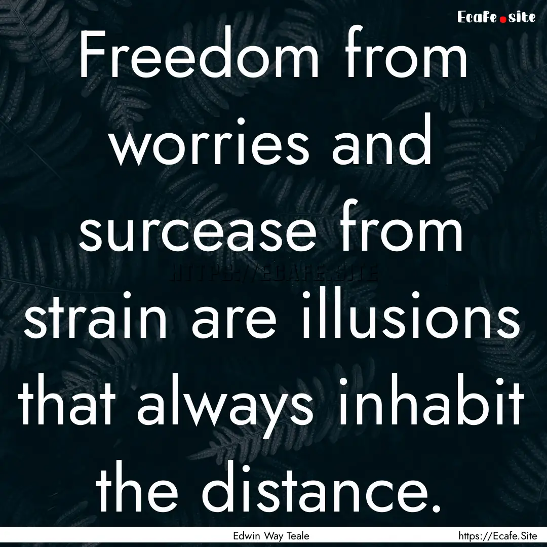 Freedom from worries and surcease from strain.... : Quote by Edwin Way Teale