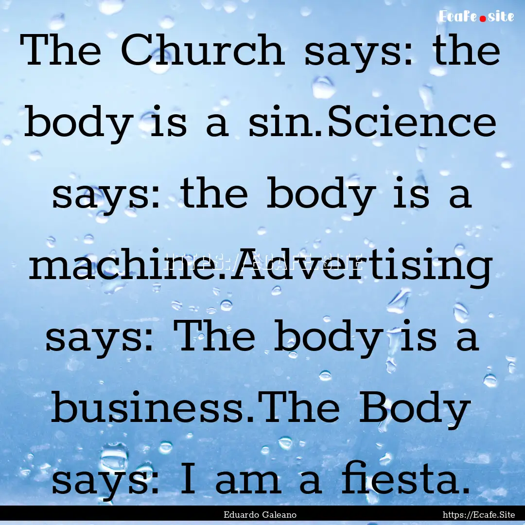 The Church says: the body is a sin.Science.... : Quote by Eduardo Galeano