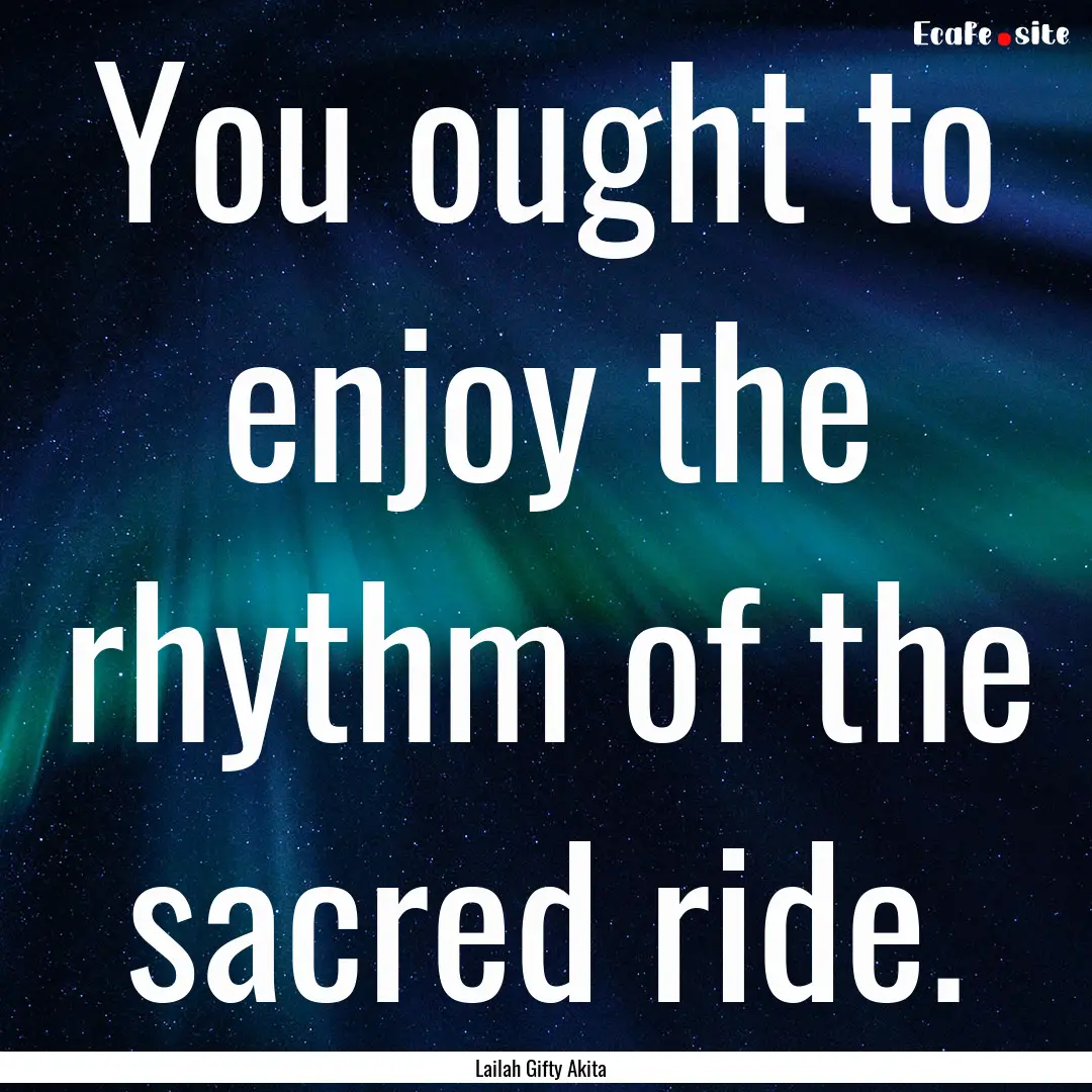 You ought to enjoy the rhythm of the sacred.... : Quote by Lailah Gifty Akita