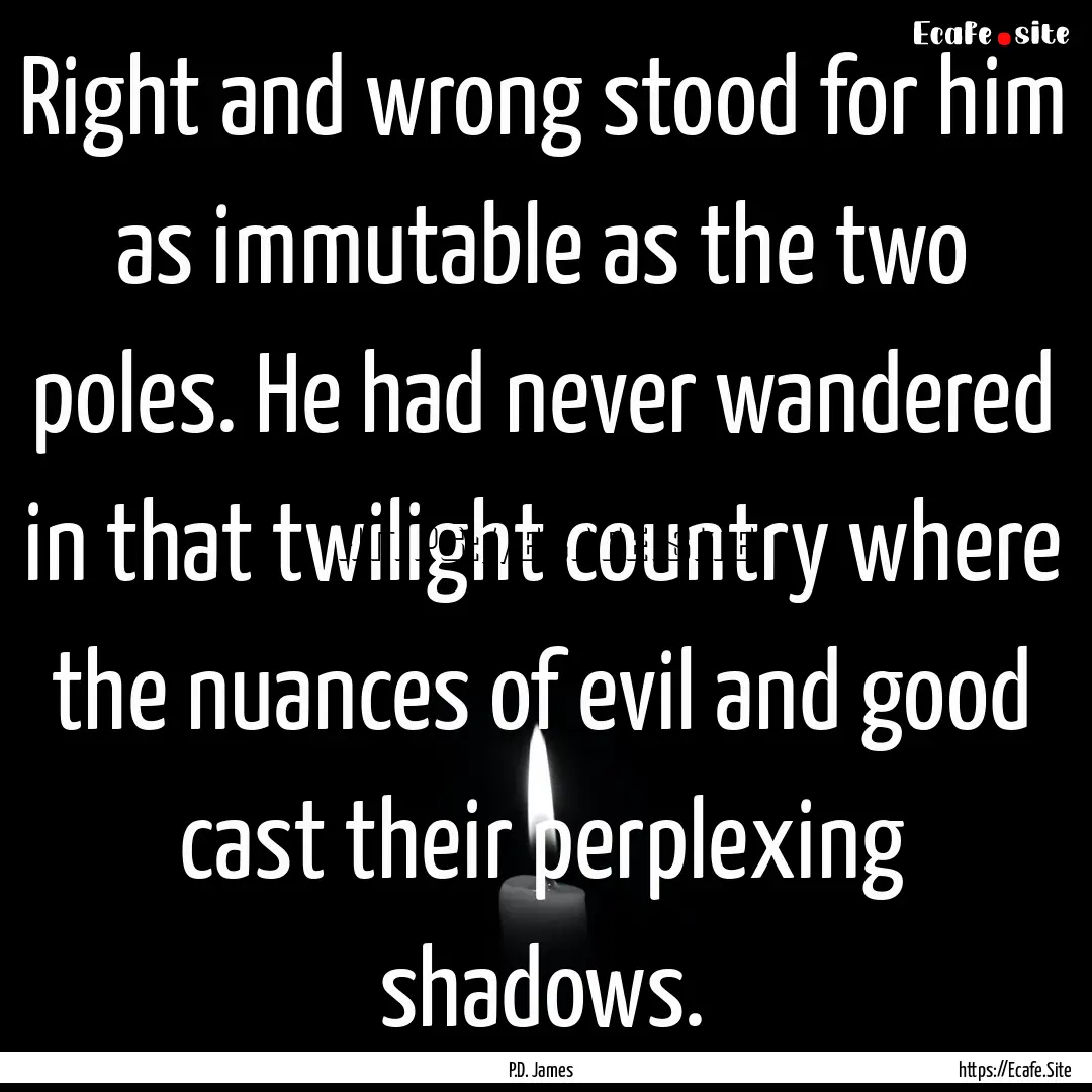 Right and wrong stood for him as immutable.... : Quote by P.D. James