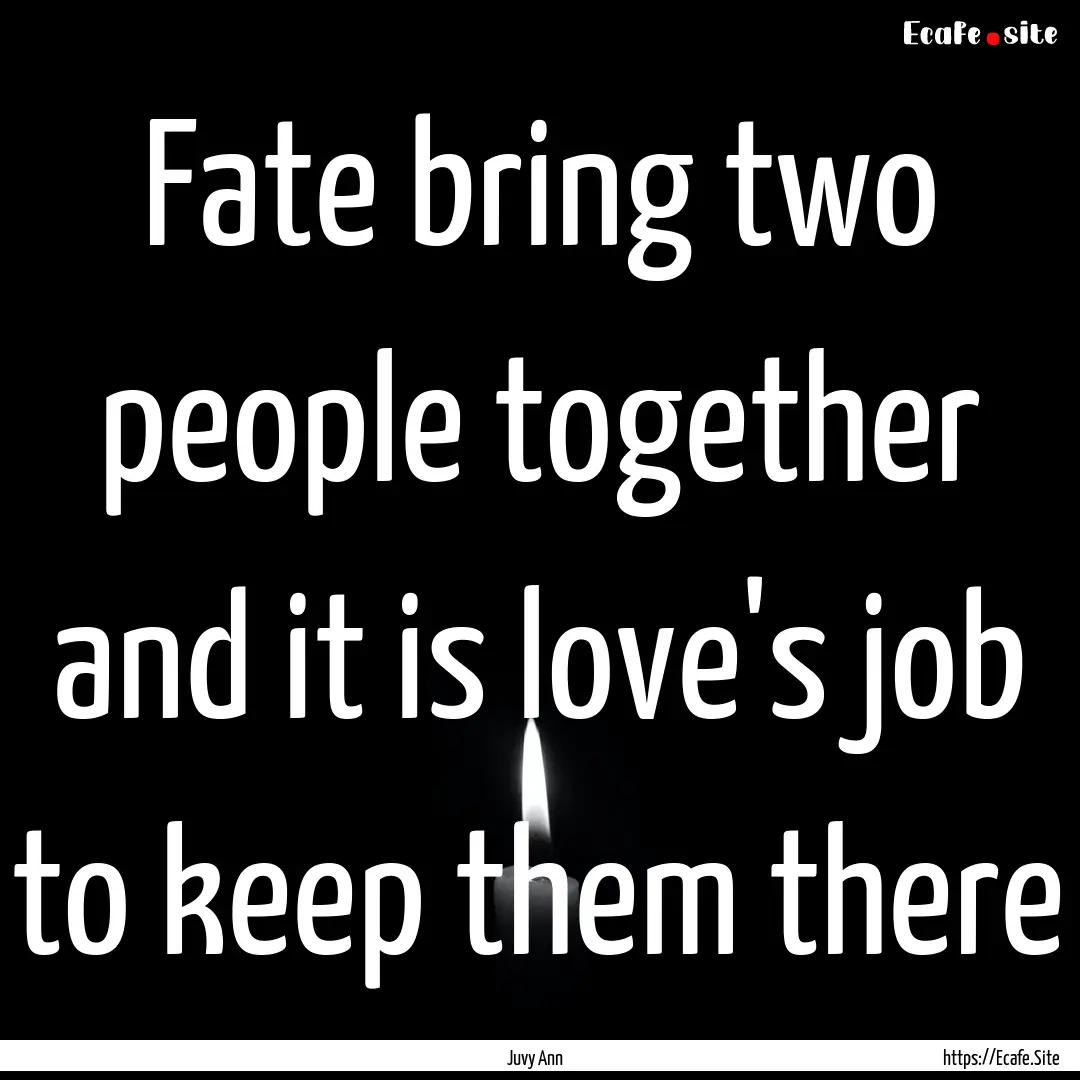 Fate bring two people together and it is.... : Quote by Juvy Ann