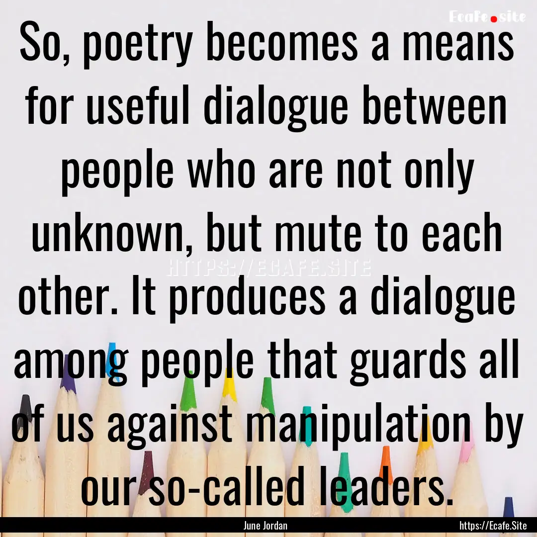 So, poetry becomes a means for useful dialogue.... : Quote by June Jordan